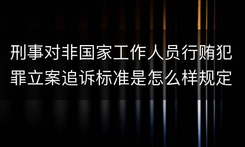 刑事对非国家工作人员行贿犯罪立案追诉标准是怎么样规定