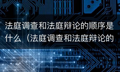 法庭调查和法庭辩论的顺序是什么（法庭调查和法庭辩论的顺序是什么意思）
