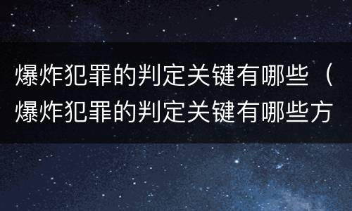 爆炸犯罪的判定关键有哪些（爆炸犯罪的判定关键有哪些方法）