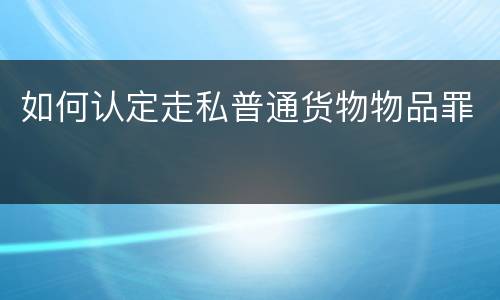 如何认定走私普通货物物品罪