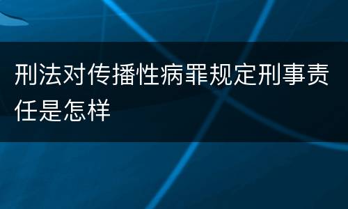 刑法对传播性病罪规定刑事责任是怎样