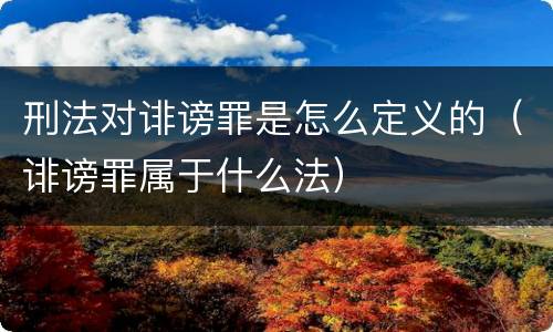 刑法对诽谤罪是怎么定义的（诽谤罪属于什么法）
