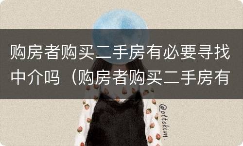 购房者购买二手房有必要寻找中介吗（购房者购买二手房有必要寻找中介吗怎么办）