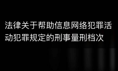法律关于帮助信息网络犯罪活动犯罪规定的刑事量刑档次