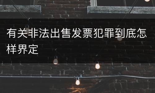 有关非法出售发票犯罪到底怎样界定