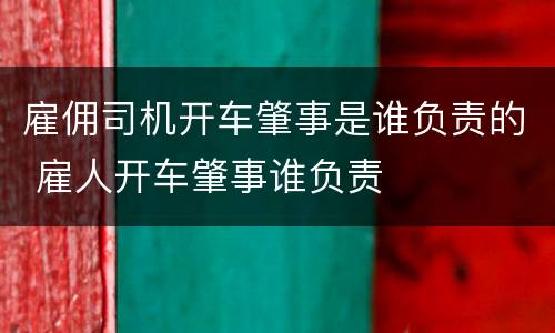 雇佣司机开车肇事是谁负责的 雇人开车肇事谁负责