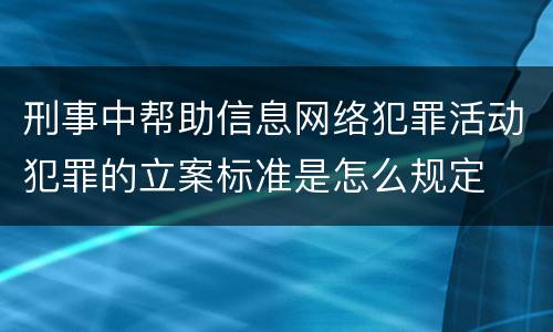 刑事中帮助信息网络犯罪活动犯罪的立案标准是怎么规定