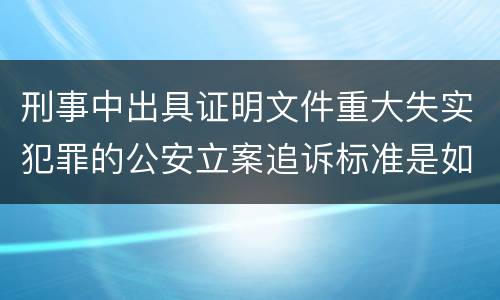 刑事中出具证明文件重大失实犯罪的公安立案追诉标准是如何规定