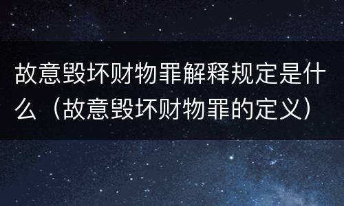 故意毁坏财物罪解释规定是什么（故意毁坏财物罪的定义）