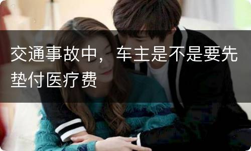 交通事故中，车主是不是要先垫付医疗费