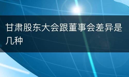 甘肃股东大会跟董事会差异是几种