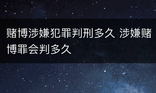 赌博涉嫌犯罪判刑多久 涉嫌赌博罪会判多久
