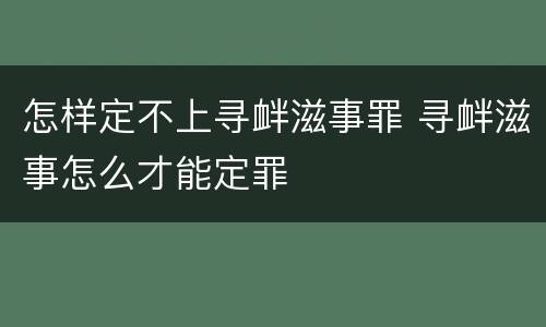 怎样定不上寻衅滋事罪 寻衅滋事怎么才能定罪