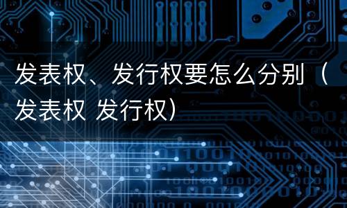 发表权、发行权要怎么分别（发表权 发行权）