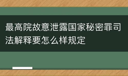 最高院故意泄露国家秘密罪司法解释要怎么样规定