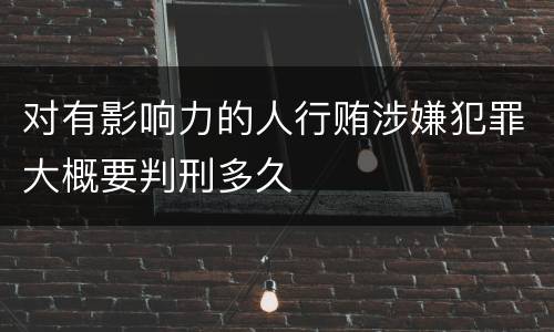 对有影响力的人行贿涉嫌犯罪大概要判刑多久