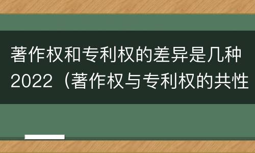 著作权和专利权的差异是几种2022（著作权与专利权的共性有）