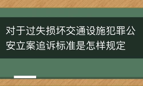 对于过失损坏交通设施犯罪公安立案追诉标准是怎样规定