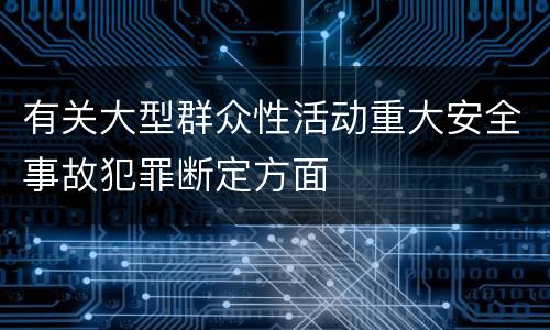有关大型群众性活动重大安全事故犯罪断定方面