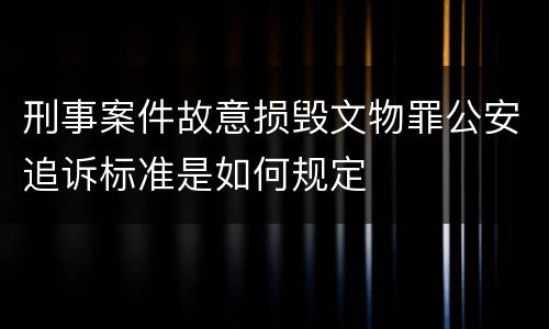 刑事案件故意损毁文物罪公安追诉标准是如何规定