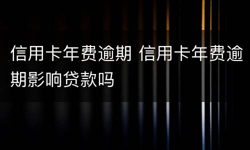 信用卡年费逾期 信用卡年费逾期影响贷款吗
