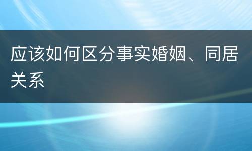 应该如何区分事实婚姻、同居关系