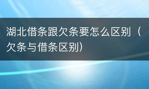 湖北借条跟欠条要怎么区别（欠条与借条区别）