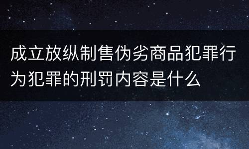 成立放纵制售伪劣商品犯罪行为犯罪的刑罚内容是什么