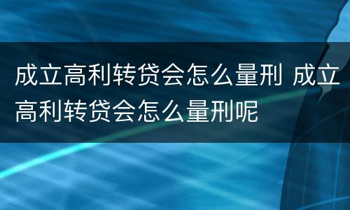 成立高利转贷会怎么量刑 成立高利转贷会怎么量刑呢