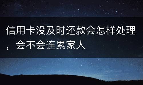 信用卡没及时还款会怎样处理，会不会连累家人