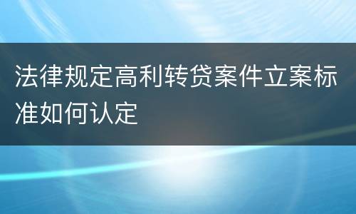 法律规定高利转贷案件立案标准如何认定
