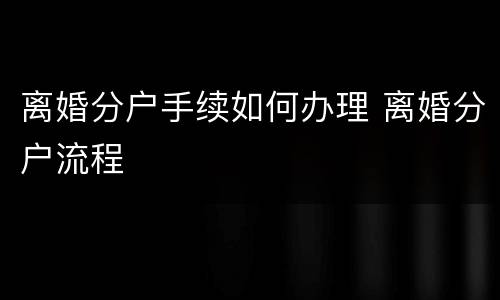 离婚分户手续如何办理 离婚分户流程