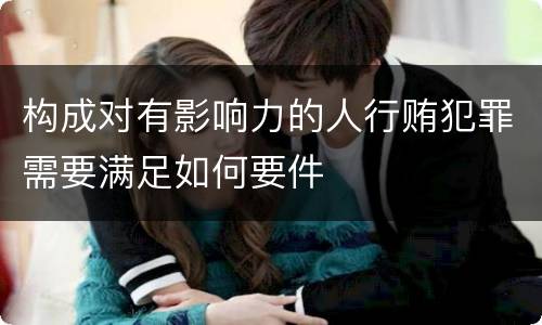 构成对有影响力的人行贿犯罪需要满足如何要件