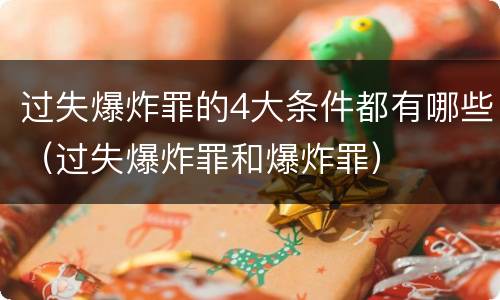 过失爆炸罪的4大条件都有哪些（过失爆炸罪和爆炸罪）