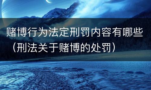 赌博行为法定刑罚内容有哪些（刑法关于赌博的处罚）