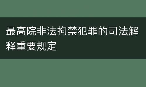 最高院非法拘禁犯罪的司法解释重要规定