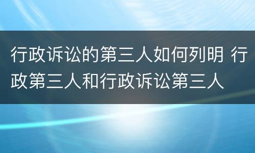 行政诉讼的第三人如何列明 行政第三人和行政诉讼第三人