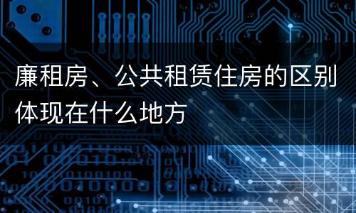 廉租房、公共租赁住房的区别体现在什么地方