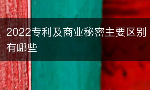 2022专利及商业秘密主要区别有哪些