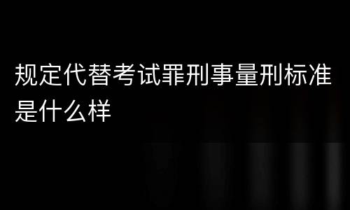 规定代替考试罪刑事量刑标准是什么样