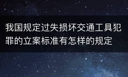 我国规定过失损坏交通工具犯罪的立案标准有怎样的规定