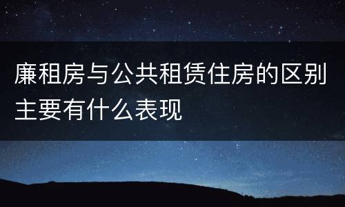 廉租房与公共租赁住房的区别主要有什么表现