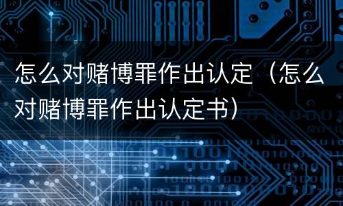 怎么对赌博罪作出认定（怎么对赌博罪作出认定书）