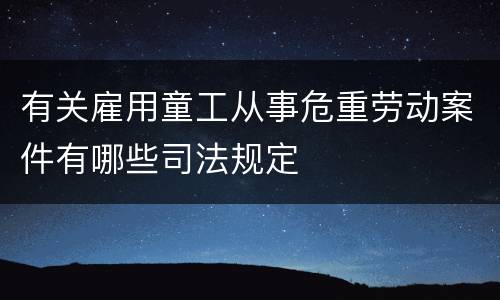 有关雇用童工从事危重劳动案件有哪些司法规定