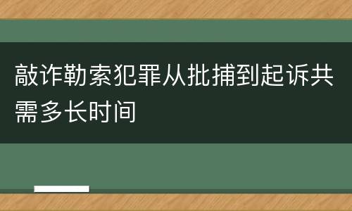 敲诈勒索犯罪从批捕到起诉共需多长时间