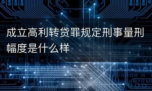 成立高利转贷罪规定刑事量刑幅度是什么样