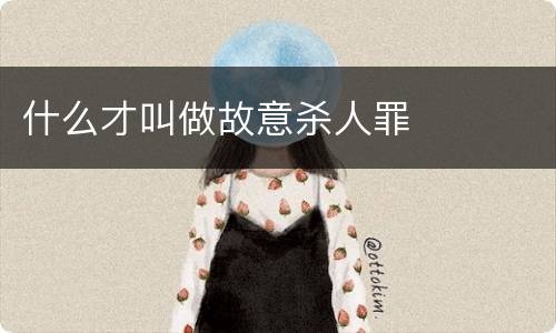 什么才叫做故意杀人罪