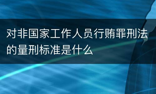 对非国家工作人员行贿罪刑法的量刑标准是什么