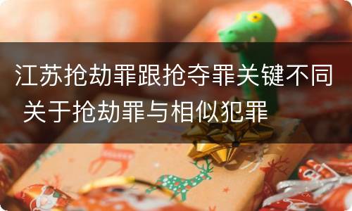 江苏抢劫罪跟抢夺罪关键不同 关于抢劫罪与相似犯罪