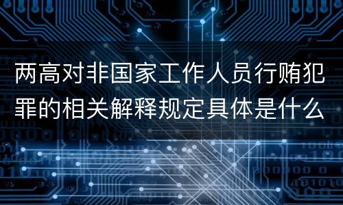 两高对非国家工作人员行贿犯罪的相关解释规定具体是什么重要内容